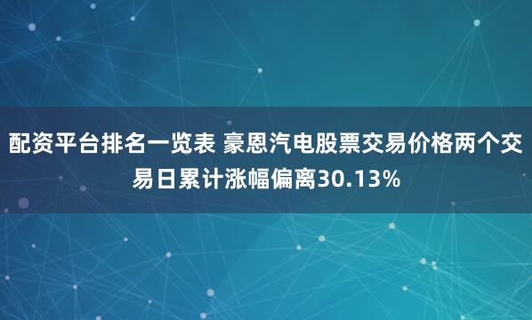 配资平台排名一览表 豪恩汽电股票交易价格两个交易日累计涨幅偏离30.13%